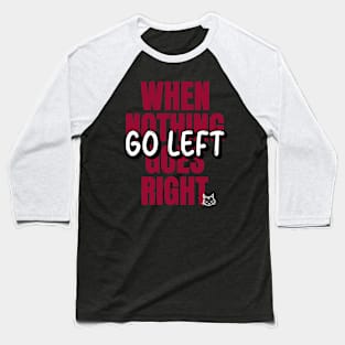 When Nothing Goes Right Go Left Baseball T-Shirt